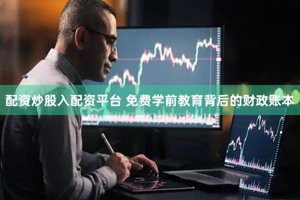 配资炒股入配资平台 免费学前教育背后的财政账本