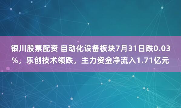 银川股票配资 自动化设备板块7月31日跌0.03%，乐创技术领跌，主力资金净流入1.71亿元
