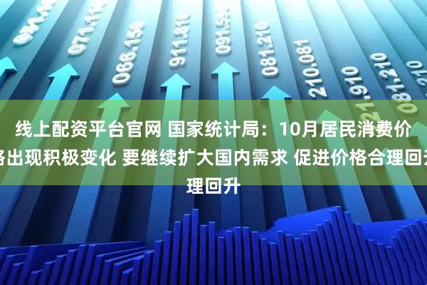 线上配资平台官网 国家统计局：10月居民消费价格出现积极变化 要继续扩大国内需求 促进价格合理回升
